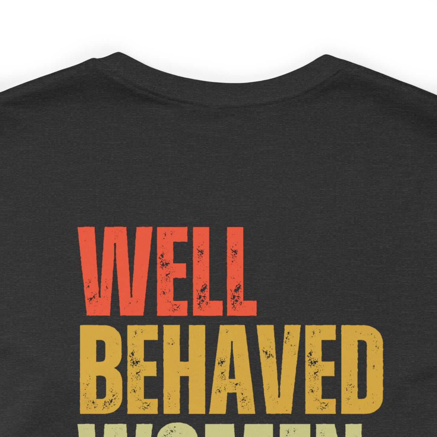 Well Behaved Women Rarely Make History...... Motivational Women's T-Shirt