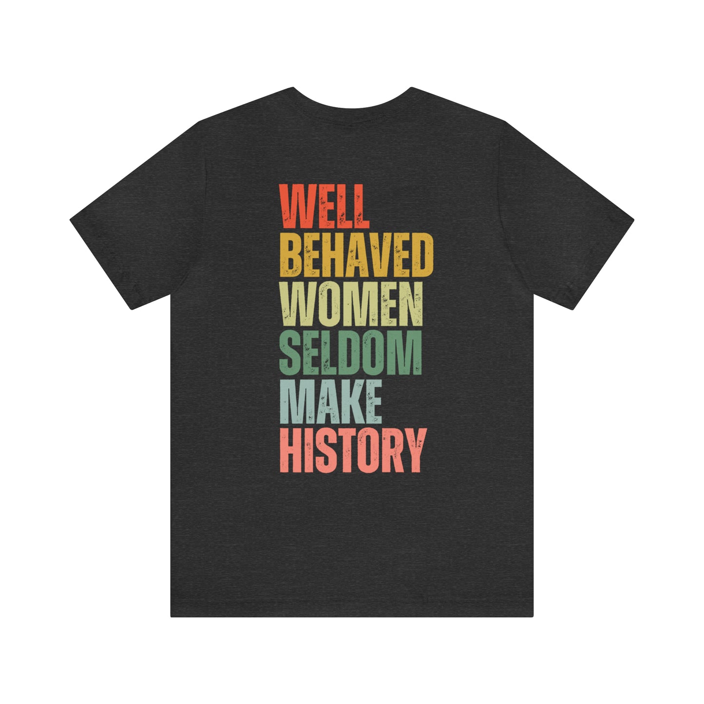 Well Behaved Women Rarely Make History...... Motivational Women's T-Shirt